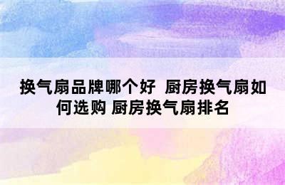 换气扇品牌哪个好  厨房换气扇如何选购 厨房换气扇排名